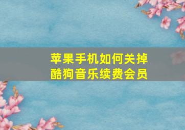 苹果手机如何关掉酷狗音乐续费会员