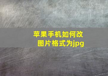 苹果手机如何改图片格式为jpg