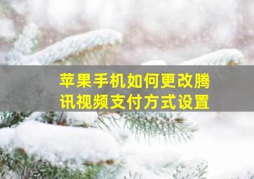 苹果手机如何更改腾讯视频支付方式设置