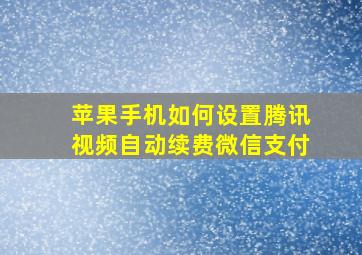 苹果手机如何设置腾讯视频自动续费微信支付