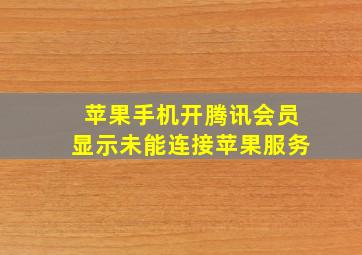 苹果手机开腾讯会员显示未能连接苹果服务