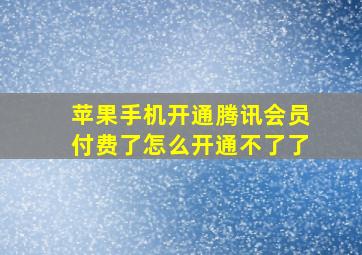 苹果手机开通腾讯会员付费了怎么开通不了了