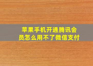 苹果手机开通腾讯会员怎么用不了微信支付