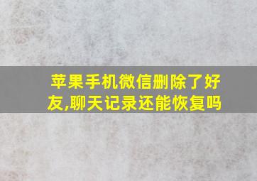 苹果手机微信删除了好友,聊天记录还能恢复吗