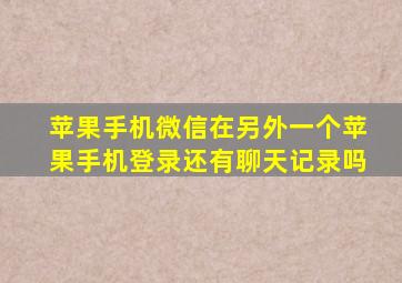 苹果手机微信在另外一个苹果手机登录还有聊天记录吗