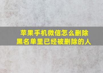 苹果手机微信怎么删除黑名单里已经被删除的人