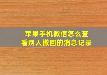 苹果手机微信怎么查看别人撤回的消息记录