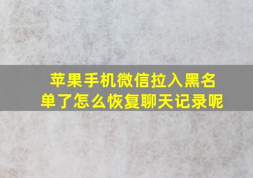 苹果手机微信拉入黑名单了怎么恢复聊天记录呢