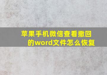 苹果手机微信查看撤回的word文件怎么恢复