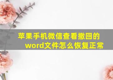 苹果手机微信查看撤回的word文件怎么恢复正常