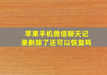 苹果手机微信聊天记录删除了还可以恢复吗