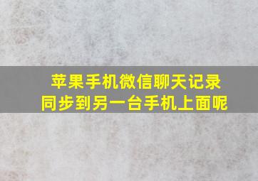 苹果手机微信聊天记录同步到另一台手机上面呢