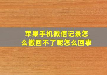 苹果手机微信记录怎么撤回不了呢怎么回事