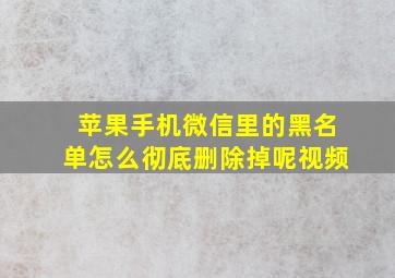 苹果手机微信里的黑名单怎么彻底删除掉呢视频