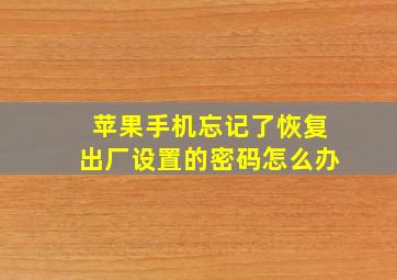 苹果手机忘记了恢复出厂设置的密码怎么办