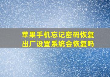 苹果手机忘记密码恢复出厂设置系统会恢复吗