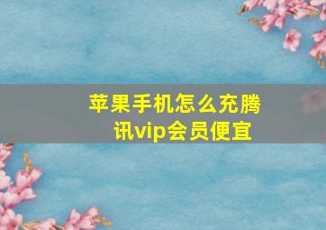 苹果手机怎么充腾讯vip会员便宜