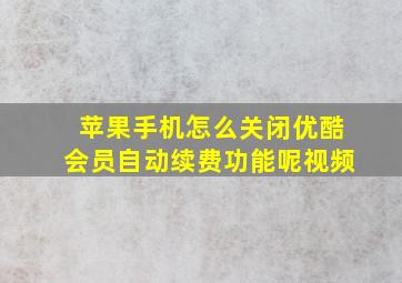 苹果手机怎么关闭优酷会员自动续费功能呢视频