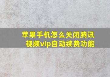 苹果手机怎么关闭腾讯视频vip自动续费功能