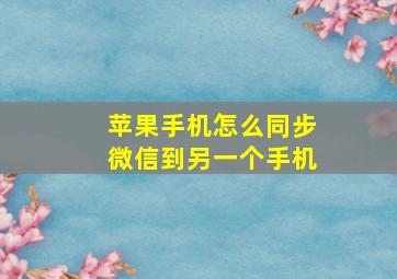 苹果手机怎么同步微信到另一个手机