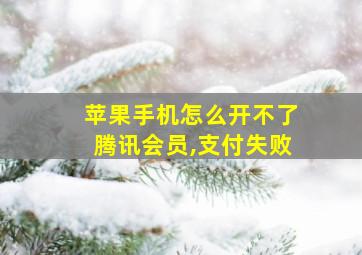 苹果手机怎么开不了腾讯会员,支付失败