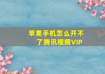 苹果手机怎么开不了腾讯视频VIP