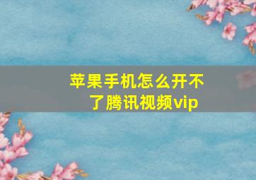 苹果手机怎么开不了腾讯视频vip