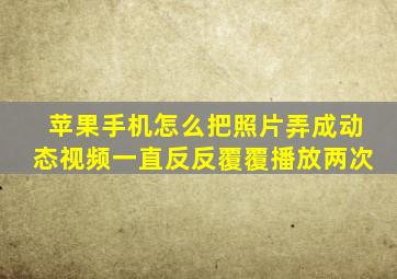 苹果手机怎么把照片弄成动态视频一直反反覆覆播放两次