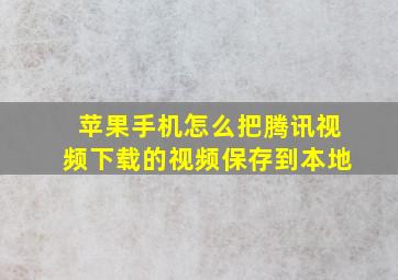 苹果手机怎么把腾讯视频下载的视频保存到本地