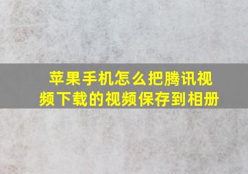 苹果手机怎么把腾讯视频下载的视频保存到相册