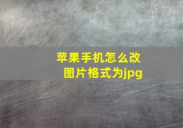 苹果手机怎么改图片格式为jpg