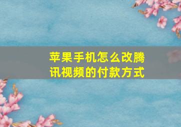 苹果手机怎么改腾讯视频的付款方式