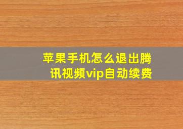 苹果手机怎么退出腾讯视频vip自动续费