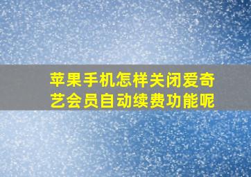 苹果手机怎样关闭爱奇艺会员自动续费功能呢