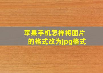 苹果手机怎样将图片的格式改为jpg格式