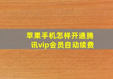 苹果手机怎样开通腾讯vip会员自动续费