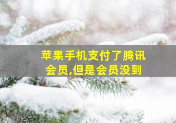 苹果手机支付了腾讯会员,但是会员没到