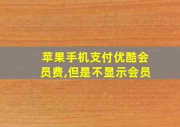 苹果手机支付优酷会员费,但是不显示会员