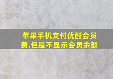 苹果手机支付优酷会员费,但是不显示会员余额