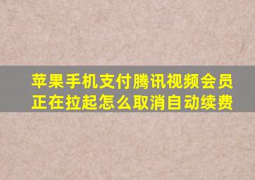 苹果手机支付腾讯视频会员正在拉起怎么取消自动续费