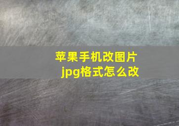 苹果手机改图片jpg格式怎么改