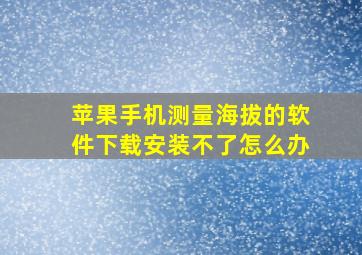 苹果手机测量海拔的软件下载安装不了怎么办