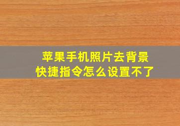 苹果手机照片去背景快捷指令怎么设置不了