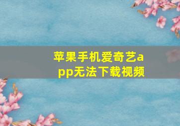 苹果手机爱奇艺app无法下载视频