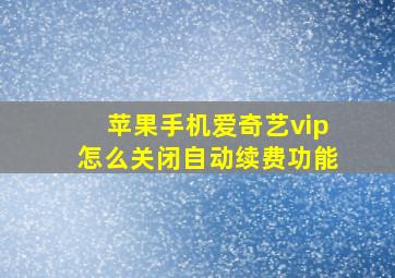 苹果手机爱奇艺vip怎么关闭自动续费功能