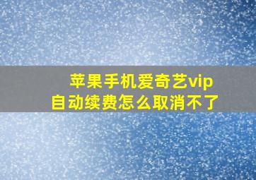 苹果手机爱奇艺vip自动续费怎么取消不了