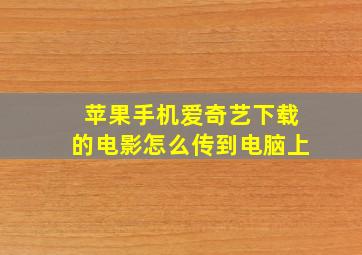 苹果手机爱奇艺下载的电影怎么传到电脑上