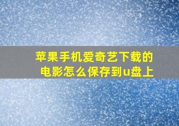 苹果手机爱奇艺下载的电影怎么保存到u盘上