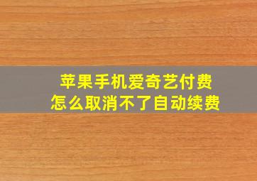 苹果手机爱奇艺付费怎么取消不了自动续费