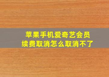 苹果手机爱奇艺会员续费取消怎么取消不了